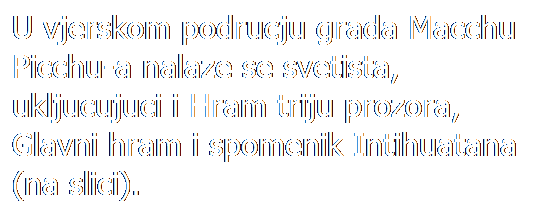 Text Box: U vjerskom podrucju grada Macchu Picchu-a nalaze se svetista, ukljucujuci i Hram triju prozora, Glavni hram i spomenik Intihuatana (na slici).
