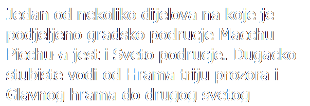 Text Box: Jedan od nekoliko dijelova na koje je podjeljeno gradsko podrucje Macchu Picchu-a jest i Sveto podrucje. Dugacko stubiste vodi od Hrama triju prozora i Glavnog hrama do drugog svetog elementa na vrhu stjenovite strmine, monolita po imenu Intihuatana.
