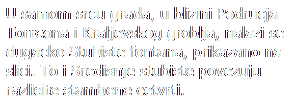 Text Box: U samom srcu grada, u blizini Podrucja Torreona i Kraljevskog groblja, nalazi se dugacko Stubiste fontana, prikazano na slici. To i Sredisnje stubiste povezuju razlicite stambene cetvrti.
