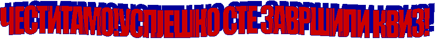 ЧЕСТИТАМО!УСПЈЕШНО СТЕ ЗАВРШИЛИ КВИЗ!